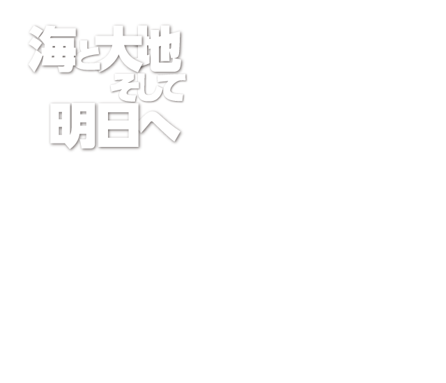 海と大地。そして、明日へ。